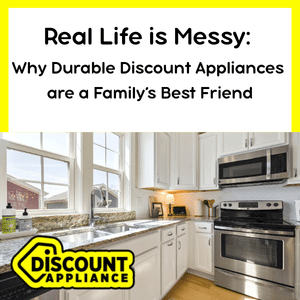 Real Life is Messy: Why Durable Discount Appliances are a Family’s Best Friend